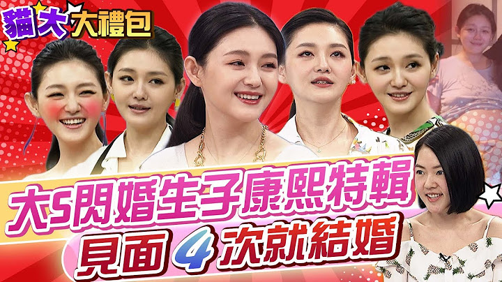 【猫大◆大礼包】大S闪婚生子康熙特辑 见面4次就结婚 - 天天要闻
