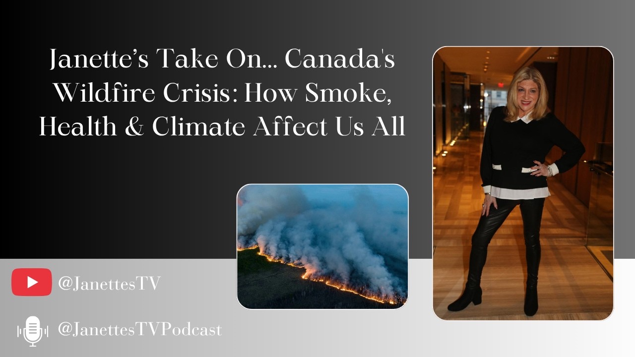 Janette's Take On... Canada's Wildfire Crisis: How Smoke, Health & Climate Affect Us All