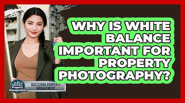 Why Is White Balance Important For Property Photography? - Mastering Property Management