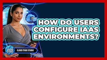 How Do Users Configure IaaS Environments?