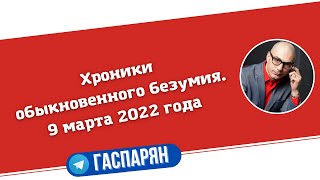 Хроники обыкновенного безумия. 9 марта 2022 года