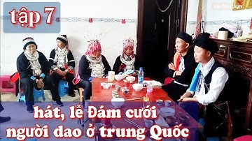 Tập 7: hát,Lễ Đám cưới người dao ở Trung Quốc tại nhà Thiên bủ nhà gái. Văn Dũng hgtv.
