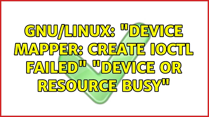 GNU/Linux: "device mapper: create ioctl failed" "device or resource busy"