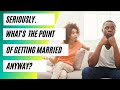 What's The Purpose of Marriage and Is It Really For Me?