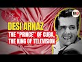 Desi Arnaz: The &quot;Prince&quot; of Cuba, The King of Television