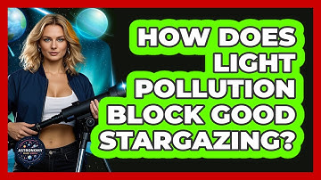 How Does Light Pollution Block Good Stargazing? - Astronomy Made Simple