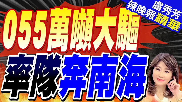 解放军4舰编队奔南海! 055万吨大驱横穿菲律宾｜055万吨大驱 率队奔南海｜【卢秀芳辣晚报】精华版 @CtiNews - 天天要闻