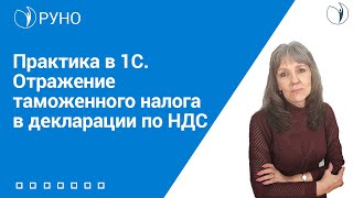 Практика в 1С. Отражение таможенного налога в декларации по НДС I Ботова Елена Витальевна. РУНО