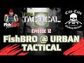 EP.12 - FishBRO @ URBAN TACTICAL