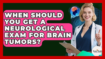 When Should You Get A Neurological Exam For Brain Tumors? - Brain Health Support Network