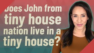 Does John from tiny house nation live in a tiny house?