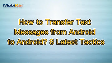 How to Transfer Text Messages from Android to Android? 8 Latest Tactics