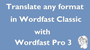 Translate any file format in Wordfast Classic with Wordfast Pro 3