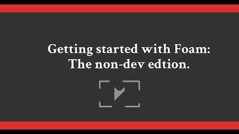 Getting started with Foam - Non-Dev Edition