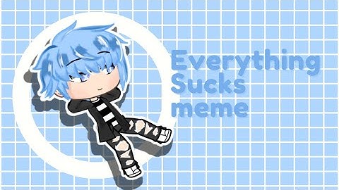 Everything Sucks Meme//Video By:V_Antonette