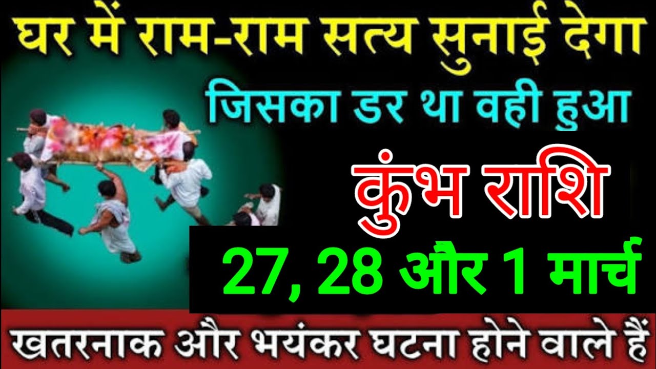 कुंभ राशि वालों 27, 28 और 1 मार्च घर में राम राम सत्य सुनाई देगा जिसका डर था वही घटना हुआ आख़िर