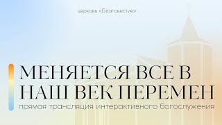 Интерактивное богослужение | Меняется всё в наш век перемен | 20.08.2023