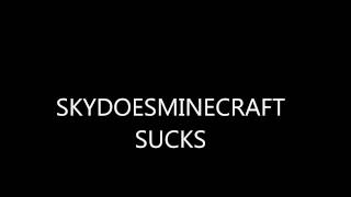 SKYDOESMINECRAFT SUCKS