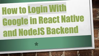 How to Login With Google in React Native and NodeJS Backend