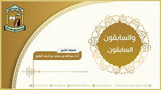 والسابقون السابقون  21-5-1445هـ - أ.د عبدالله بن محمد الطيار