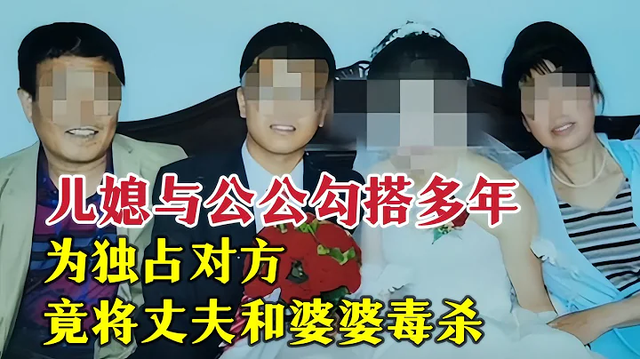 儿媳与公公勾搭多年，为独占对方，竟将丈夫和婆婆毒杀|奇闻大案故事会 - 天天要闻
