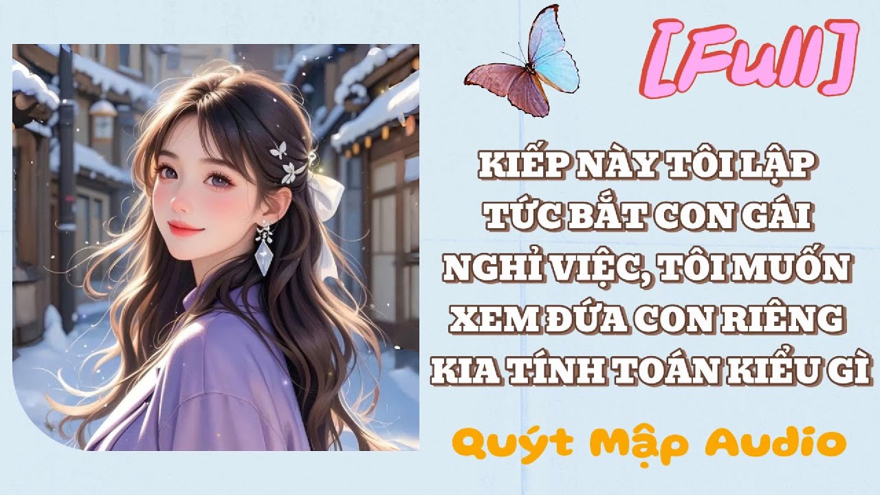 [FULL] KIẾP NÀY TÔI LẬP TỨC BẮT CON GÁI NGHỈ VIỆC, TÔI MUỐN XEM ĐỨA CON RIÊNG KIA TÍNH TOÁN KIỂU GÌ