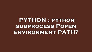 PYTHON : python subprocess Popen environment PATH?