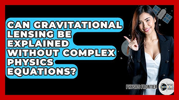 Can Gravitational Lensing Be Explained Without Complex Physics Equations? - Physics Frontier