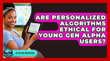 Are Personalized Algorithms Ethical For Young Gen Alpha Users? - Gen Alpha Adventures