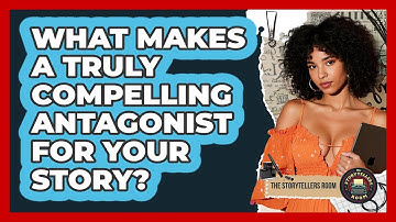 What Makes A Truly Compelling Antagonist For Your Story? - The Storytellers Room