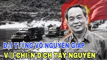 CHIẾN DỊCH TÂY NGUYÊN VỚI ĐẠI TƯỚNG VÕ NGUYÊN GIÁP.