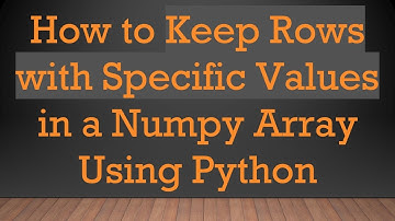 How to Keep Rows with Specific Values in a Numpy Array Using Python