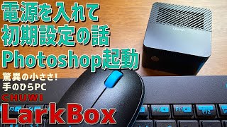 【2】CHUWI LarkBoxの徹底感想レビュー「電源を入れて初期設定の話やphotoshopを起動テスト」激安クーポン付き！ Intel Celeron J4115を搭載した超小型ミニPC