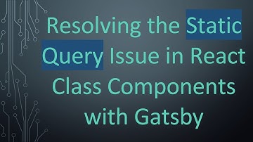 Resolving the Static Query Issue in React Class Components with Gatsby