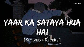 Yaar Ka Sataya Hua Hai (Slowed + Reverb) | Jaani, B Praak | Zohrajabeen | SR Lofi