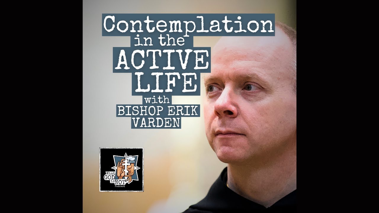 262 - Contemplation in the Active Life with Bishop Erik Varden - What God is Not Podcast