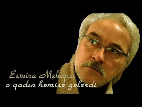 Esmira Mehiqızı - o qadın həmişə gələrdi - Kamran M. YuniS