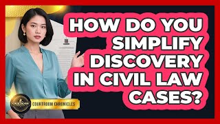 How Do You Simplify Discovery In Civil Law Cases? - Courtroom Chronicles