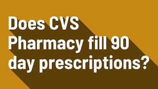 Does CVS Pharmacy fill 90 day prescriptions?