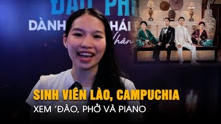 Sinh viên Lào, Campuchia sau khi xem 'Đào, Phở và Piano': Xúc động quá đi thôi!