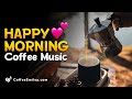 Happy morning coffee music playlist cafe music for work study wake up