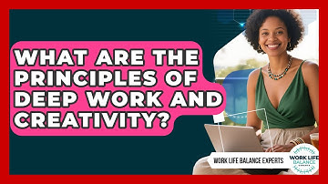 What Are The Principles Of Deep Work And Creativity? - Work Life Balance Experts
