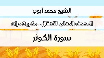 سورة الكوثر -  المصحف المعلم مع ترديد الطفل مكررة ثلاث مرات - الشيخ محمد أيوب رحمه الله