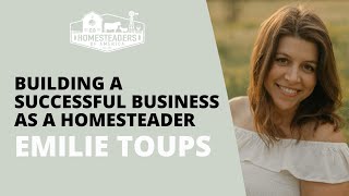 Building a Successful Business as a Homesteader | Emilie of Toups and Co Organics