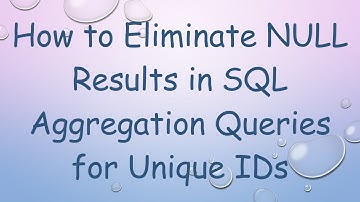 How to Eliminate NULL Results in SQL Aggregation Queries for Unique IDs