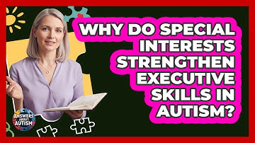 Why Do Special Interests Strengthen Executive Skills In Autism? - Answers About Autism