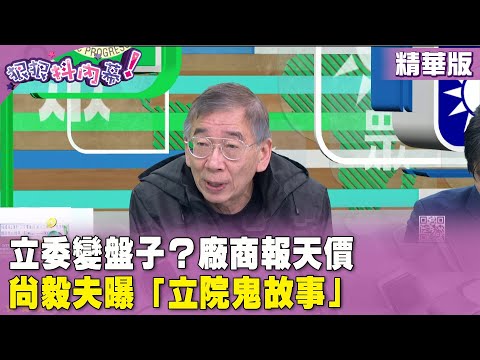 精華片段》立委變盤子？廠商報天價 #尚毅夫 曝「立院鬼故事」【#狠狠抖內幕】2024.03.05