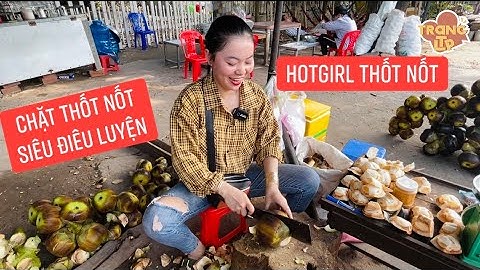 Sửng sốt với tốc độ chặt thốt nốt cực đỉnh của “hotgirl thốt nốt” Tịnh Biên, ai cũng bái phục!