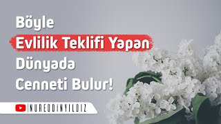 BÖYLE EVLİLİK TEKLİFİ YAPAN, DÜNYADA CENNETİ BULUR! l Nureddin YILDIZ