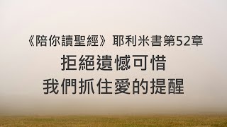 拒絕遺憾可惜，我們抓住愛的提醒《耶利米書52》｜陪你讀聖經2